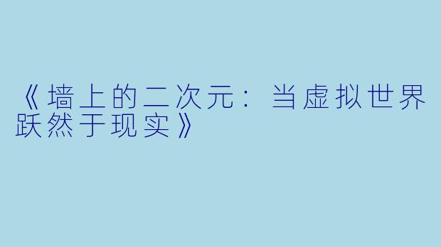 《墙上的二次元：当虚拟世界跃然于现实》