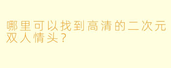 哪里可以找到高清的二次元双人情头？