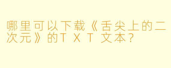 哪里可以下载《舌尖上的二次元》的TXT文本？