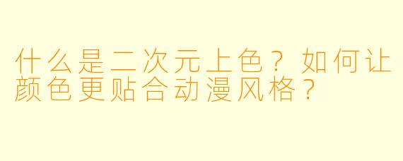 什么是二次元上色?如何让颜色更贴合动漫风格?