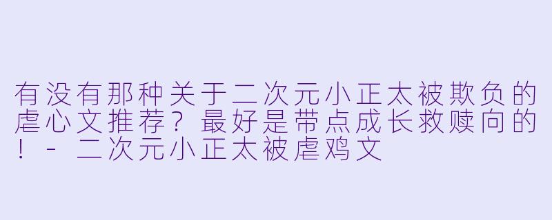 有没有那种关于二次元小正太被欺负的虐心文推荐?最好是带点成长救赎向的!