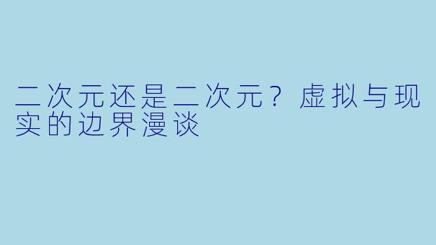 二次元还是二次元？虚拟与现实的边界漫谈