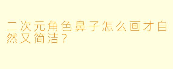 二次元角色鼻子怎么画才自然又简洁？