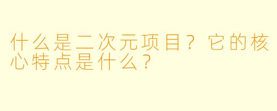 什么是二次元项目?它的核心特点是什么?
