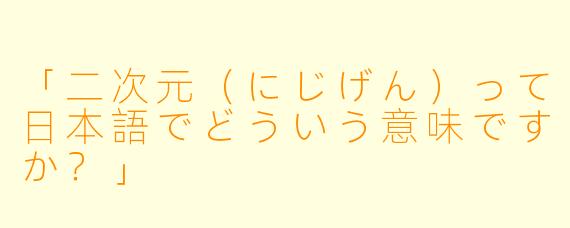「二次元（にじげん）って日本語でどういう意味ですか？」