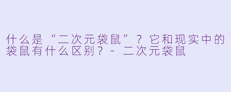 什么是“二次元袋鼠”？它和现实中的袋鼠有什么区别？-二次元袋鼠
