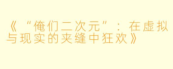 《“俺们二次元”：在虚拟与现实的夹缝中狂欢》