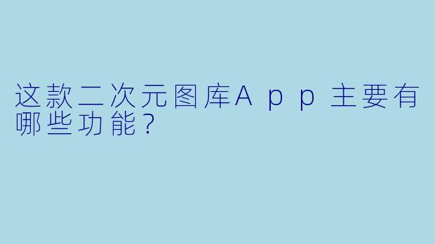 这款二次元图库App主要有哪些功能？