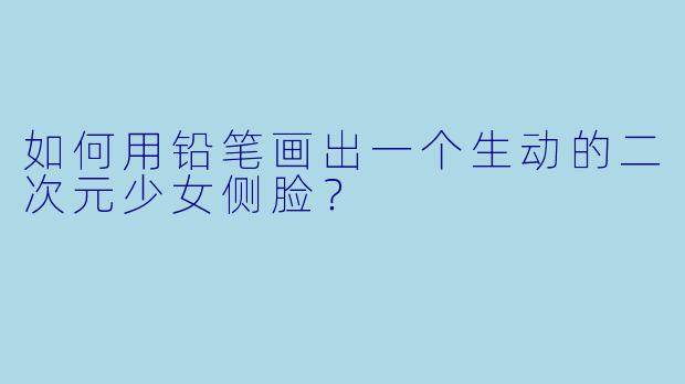 如何用铅笔画出一个生动的二次元少女侧脸？