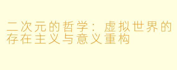 二次元的哲学:虚拟世界的存在主义与意义重构