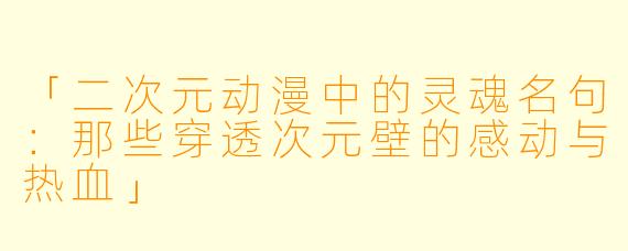 「二次元动漫中的灵魂名句：那些穿透次元壁的感动与热血」