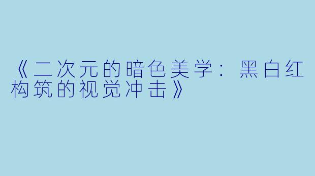 《二次元的暗色美学：黑白红构筑的视觉冲击》