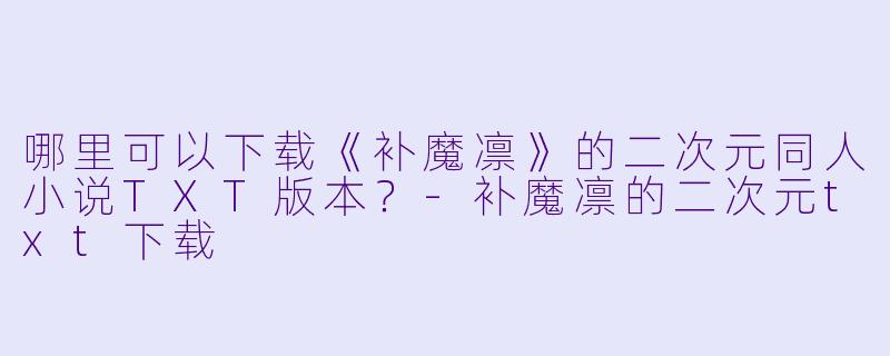 哪里可以下载《补魔凛》的二次元同人小说TXT版本?