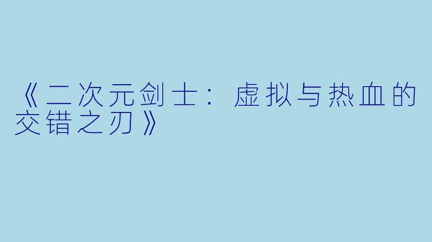 《二次元剑士：虚拟与热血的交错之刃》