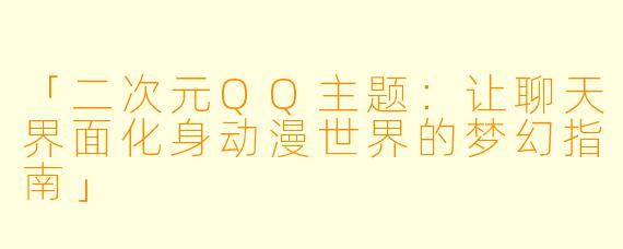 「二次元QQ主题：让聊天界面化身动漫世界的梦幻指南」