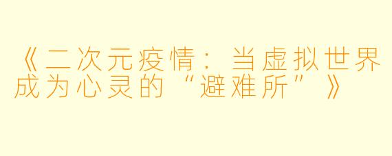 《二次元疫情：当虚拟世界成为心灵的“避难所”》