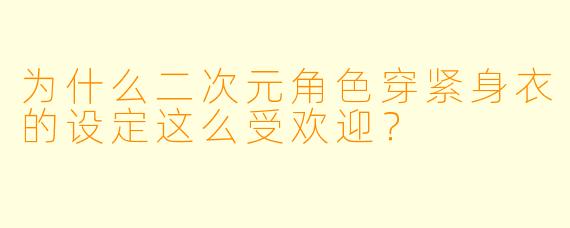 为什么二次元角色穿紧身衣的设定这么受欢迎?