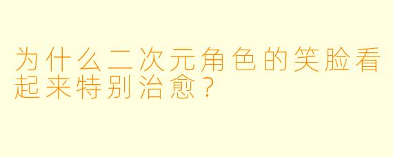 为什么二次元角色的笑脸看起来特别治愈?