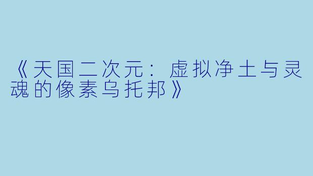 《天国二次元：虚拟净土与灵魂的像素乌托邦》