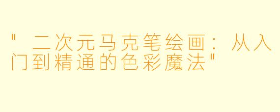 "二次元马克笔绘画:从入门到精通的色彩魔法"