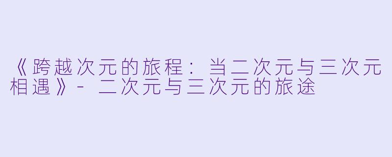 《跨越次元的旅程：当二次元与三次元相遇》-二次元与三次元的旅途