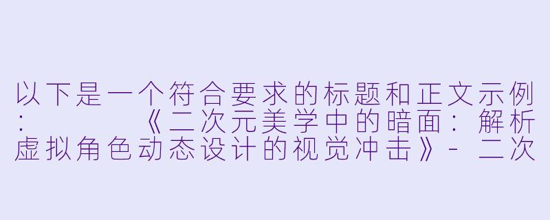 以下是一个符合要求的标题和正文示例：


《二次元美学中的暗面：解析虚拟角色动态设计的视觉冲击》-二次元美女邪恶动态图