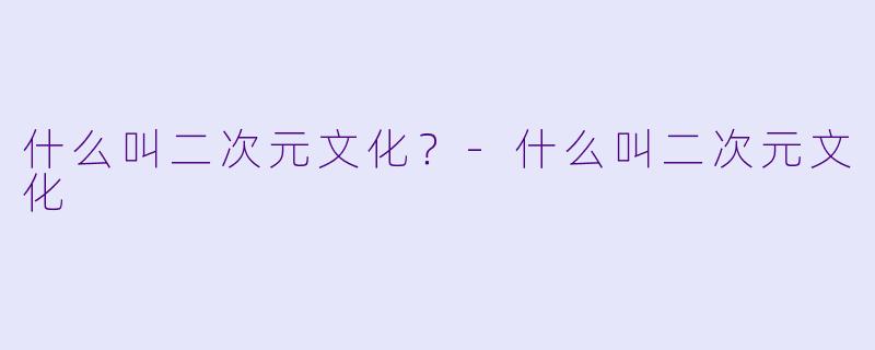 什么叫二次元文化？-什么叫二次元文化