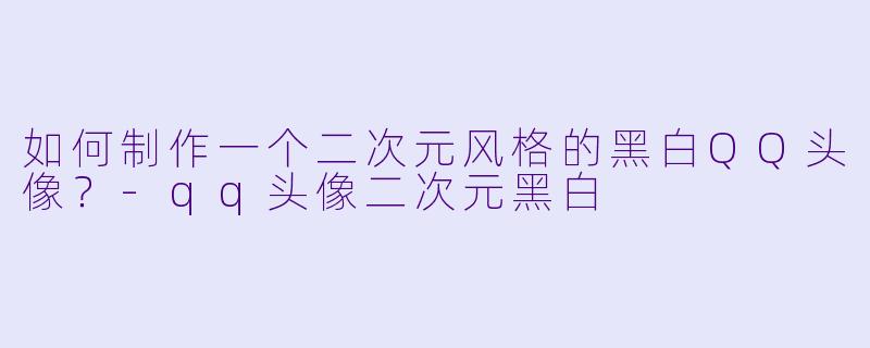 如何制作一个二次元风格的黑白QQ头像?