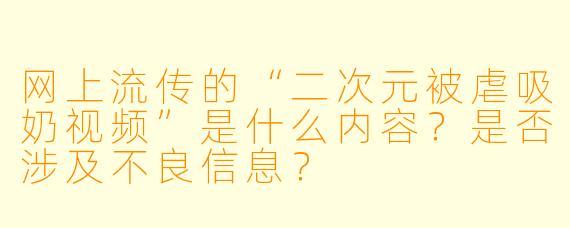 网上流传的“二次元被虐吸奶视频”是什么内容?是否涉及不良信息?