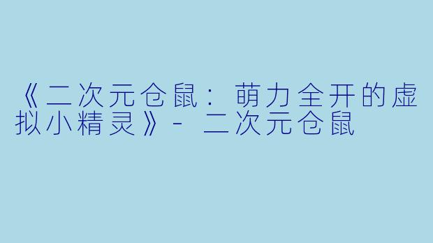 《二次元仓鼠：萌力全开的虚拟小精灵》-二次元仓鼠