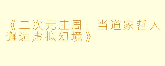 《二次元庄周：当道家哲人邂逅虚拟幻境》