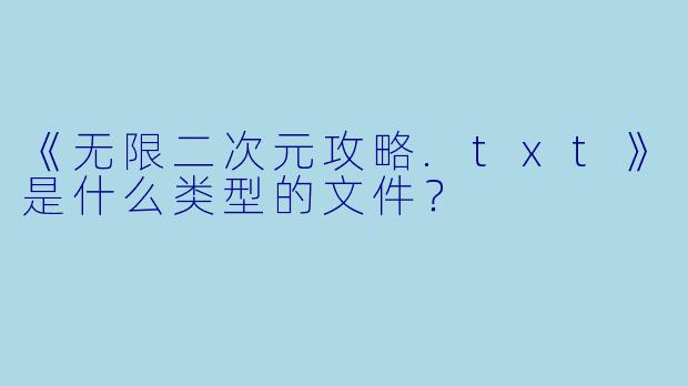 《无限二次元攻略.txt》是什么类型的文件？
