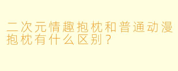 二次元情趣抱枕和普通动漫抱枕有什么区别？