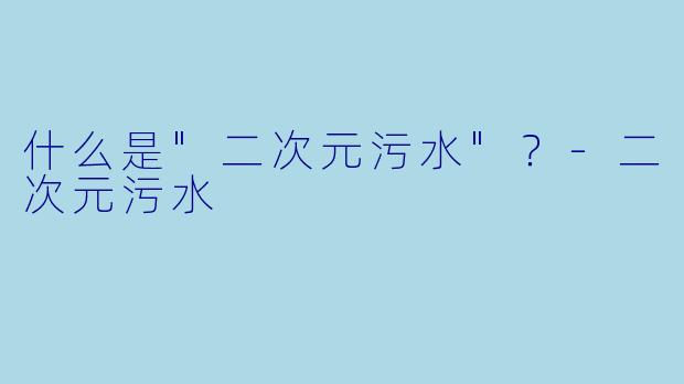 什么是"二次元污水"?