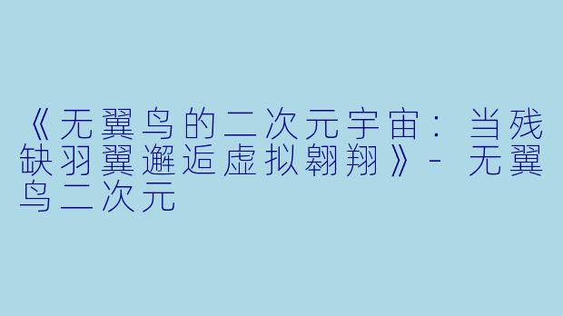 《无翼鸟的二次元宇宙：当残缺羽翼邂逅虚拟翱翔》-无翼鸟二次元