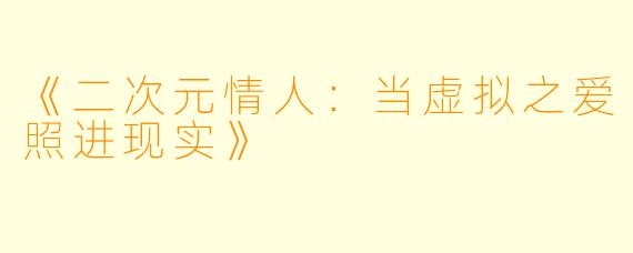 《二次元情人:当虚拟之爱照进现实》