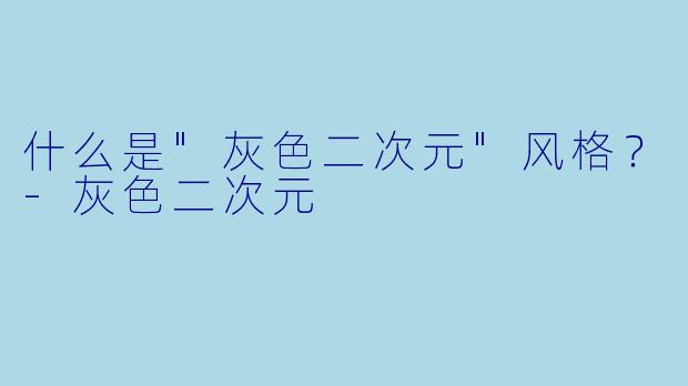 什么是"灰色二次元"风格?