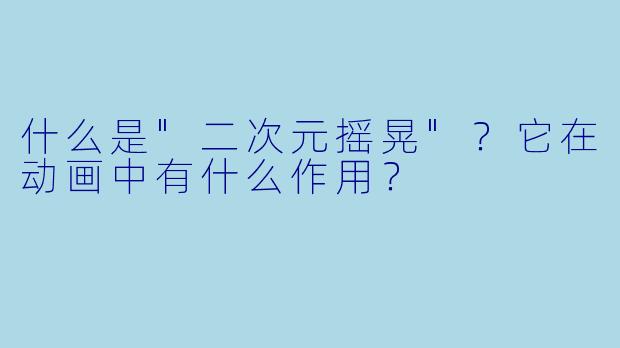什么是"二次元摇晃"?它在动画中有什么作用?