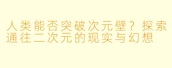 人类能否突破次元壁？探索通往二次元的现实与幻想