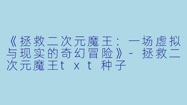 《拯救二次元魔王:一场虚拟与现实的奇幻冒险》