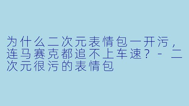 为什么二次元表情包一开污，连马赛克都追不上车速？-二次元很污的表情包