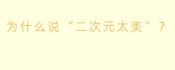 为什么说“二次元太美”？