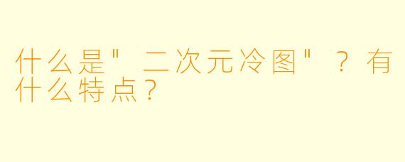 什么是"二次元冷图"?有什么特点?