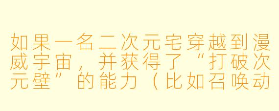如果一名二次元宅穿越到漫威宇宙,并获得了“打破次元壁”的能力(比如召唤动漫角色或使用日漫设定战斗),你觉得TA会如何改写MCU的剧情?