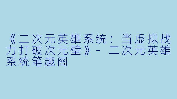 《二次元英雄系统：当虚拟战力打破次元壁》-二次元英雄系统笔趣阁