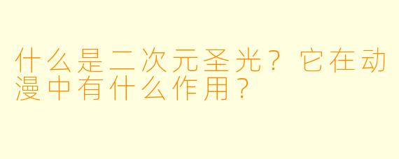 什么是二次元圣光?它在动漫中有什么作用?