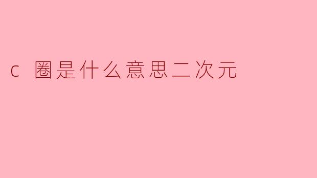 c圈是什么意思二次元