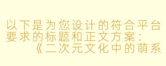 以下是为您设计的符合平台要求的标题和正文方案：


《二次元文化中的萌系表达：从静态插画到动态表情包的创作演变》