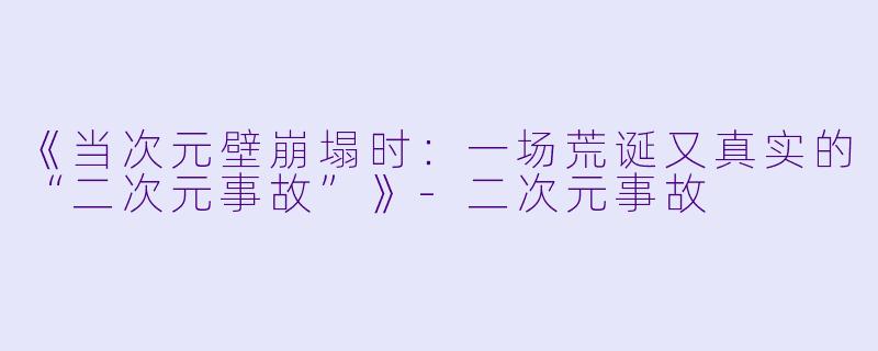 《当次元壁崩塌时：一场荒诞又真实的“二次元事故”》-二次元事故