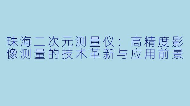 珠海二次元测量仪：高精度影像测量的技术革新与应用前景